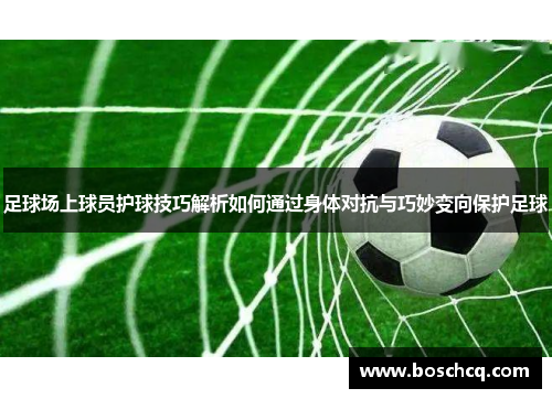 足球场上球员护球技巧解析如何通过身体对抗与巧妙变向保护足球
