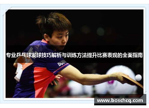 专业乒乓球发球技巧解析与训练方法提升比赛表现的全面指南