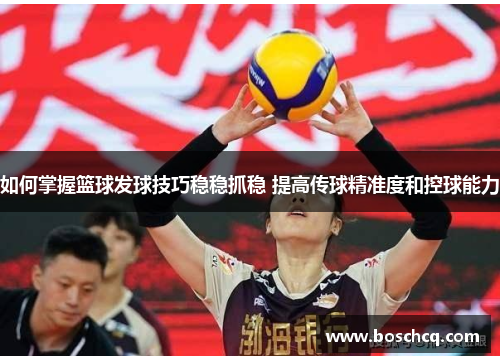 如何掌握篮球发球技巧稳稳抓稳 提高传球精准度和控球能力