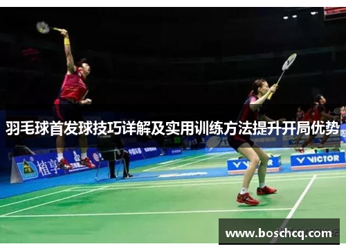 羽毛球首发球技巧详解及实用训练方法提升开局优势