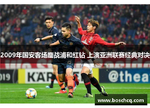2009年国安客场鏖战浦和红钻 上演亚洲联赛经典对决