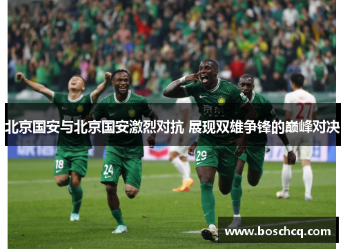 北京国安与北京国安激烈对抗 展现双雄争锋的巅峰对决
