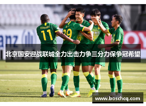 北京国安迎战联城全力出击力争三分力保争冠希望