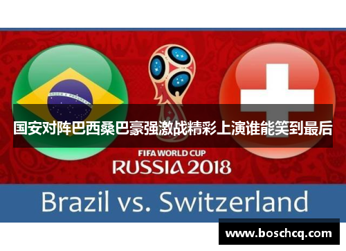 国安对阵巴西桑巴豪强激战精彩上演谁能笑到最后