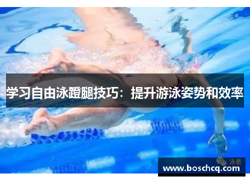 学习自由泳蹬腿技巧：提升游泳姿势和效率