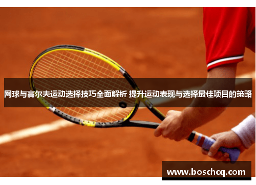 网球与高尔夫运动选择技巧全面解析 提升运动表现与选择最佳项目的策略
