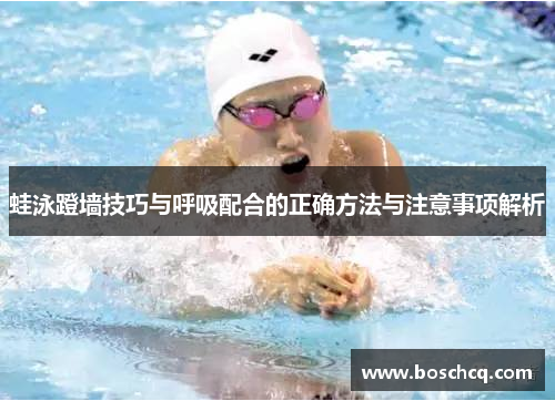 蛙泳蹬墙技巧与呼吸配合的正确方法与注意事项解析